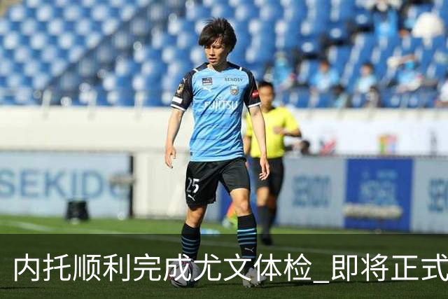 内托顺利完成尤文体检 即将正式签约加入球队