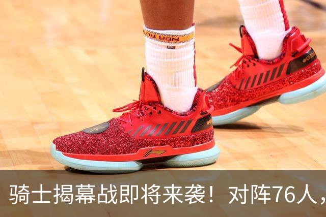骑士揭幕战即将来袭！对阵76人，距离比赛仅剩24天！